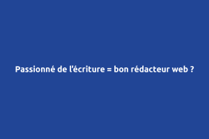 Passionné de l'écriture = bon rédacteur web ?