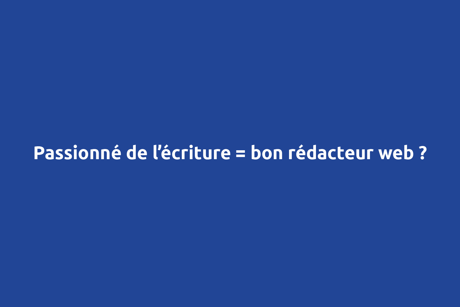 Passionné de l'écriture = bon rédacteur web ?